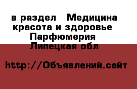  в раздел : Медицина, красота и здоровье » Парфюмерия . Липецкая обл.